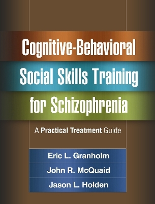 Cognitive-Behavioral Social Skills Training for Schizophrenia - Eric L. Granholm, John R. McQuaid, Jason L. Holden