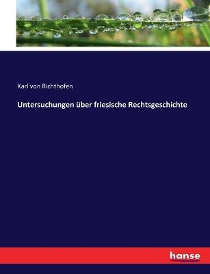 Untersuchungen &Atilde;&frac14;ber friesische Rechtsgeschichte - Karl von Richthofen