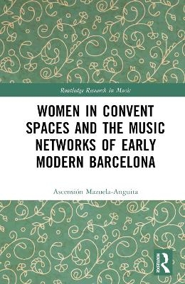 Women in Convent Spaces and the Music Networks of Early Modern Barcelona - Ascensi&oacute;n Mazuela-Anguita
