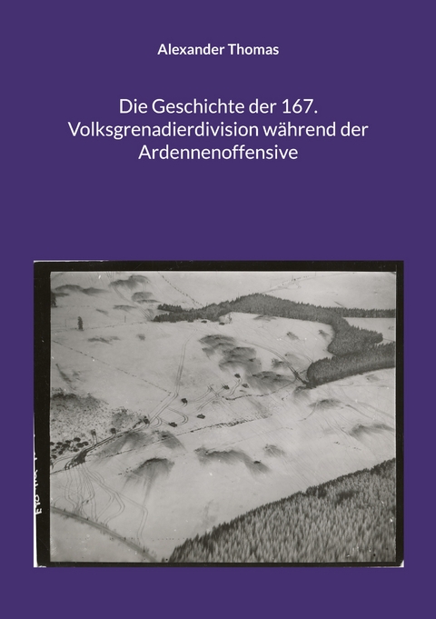 Die Geschichte der 167. Volksgrenadierdivision w&auml;hrend der Ardennenoffensive - Alexander Thomas