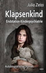 Klapsenkind &ndash; Endstation Kinderpsychiatrie - Autobiografischer Roman - Julia Zeiss