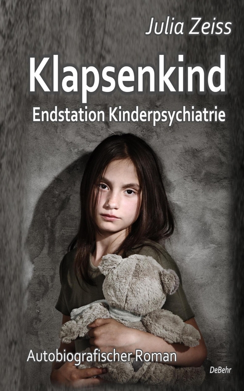 Klapsenkind &ndash; Endstation Kinderpsychiatrie - Autobiografischer Roman - Julia Zeiss