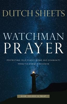 Watchman Prayer &ndash; Protecting Your Family, Home and Community from the Enemy`s Schemes - Dutch Sheets