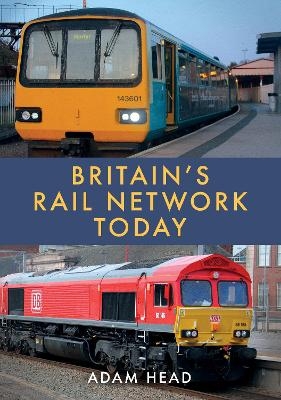 Britain&rsquo;s Rail Network Today - Adam Head