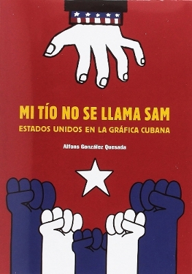 Sam is Not My Uncle: The USA in Cuban Poster and Billboard Art - Spanish/English - Alfons Gonzalez