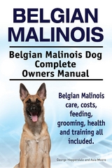 Belgian Malinois. Belgian Malinois Dog Complete Owners Manual. Belgian Malinois care, costs, feeding, grooming, health and training all included. - George Hoppendale, Asia Moore
