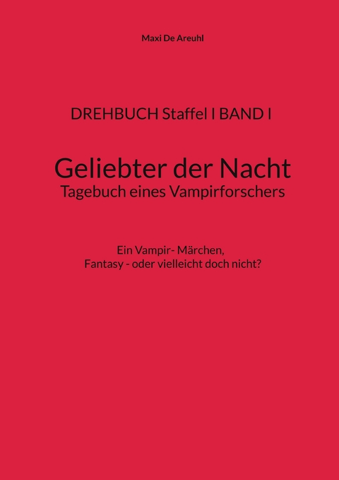 DREHBUCH Staffel I BAND I Geliebter der Nacht Tagebuch eines Vampirforschers - Maxi De Areuhl