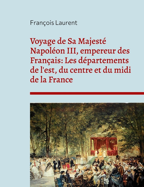 Voyage de Sa Majesté Napoléon III, empereur des Français - François Laurent