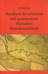 Handbuch der sch&ouml;nsten und spannendsten Flurnamen Mitteldeutschlands - Wolfram Voigt