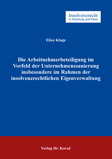 Die Arbeitnehmerbeteiligung im Vorfeld der Unternehmenssanierung insbesondere im Rahmen der insolvenzrechtlichen Eigenverwaltung - Elisa Kluge