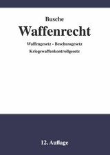 Waffenrecht - Praxiswissen f&uuml;r Waffenbesitzer, Handel, Verwaltung und Justiz - Andr&eacute; Busche