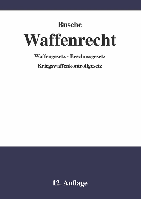 Waffenrecht - Praxiswissen f&uuml;r Waffenbesitzer, Handel, Verwaltung und Justiz - Andr&eacute; Busche