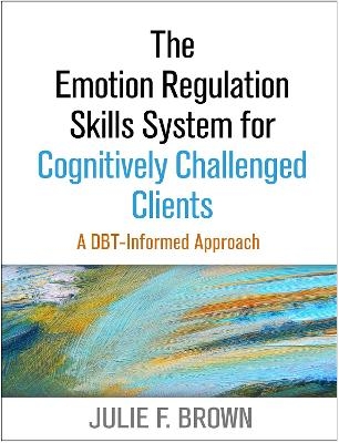The Emotion Regulation Skills System for Cognitively Challenged Clients, First Edition - Julie F. Brown