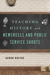 Teaching History with Newsreels and Public Service Shorts -  Aaron Gulyas