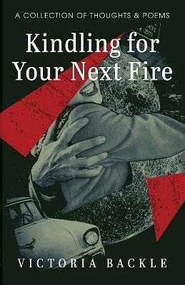 Kindling for Your Next Fire - Victoria Backle