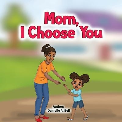 Mom, I Choose You - Danielle A Bell