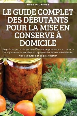 Le Guide Complet Des D&eacute;butants Pour La Mise En Conserve &Agrave; Domicile -  Emilie Duchamps