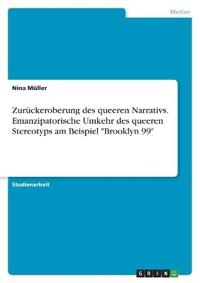 Zur&Atilde;&frac14;ckeroberung des queeren Narrativs. Emanzipatorische Umkehr des queeren Stereotyps am Beispiel "Brooklyn 99" - Nina M&Atilde;&frac14;ller
