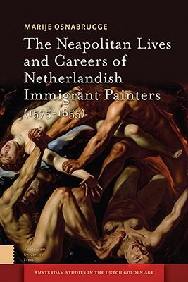 The Neapolitan Lives and Careers of Netherlandish Immigrant Painters (1575-1655) - Marije Osnabrugge