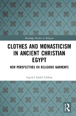 Clothes and Monasticism in Ancient Christian Egypt - Ingvild S&aelig;lid Gilhus