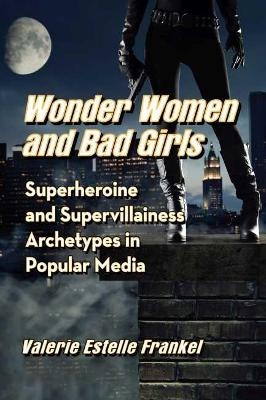 Wonder Women and Bad Girls - Valerie Estelle Frankel