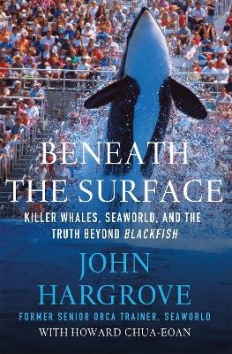 Beneath the Surface - John Hargrove, Howard Chua-Eoan