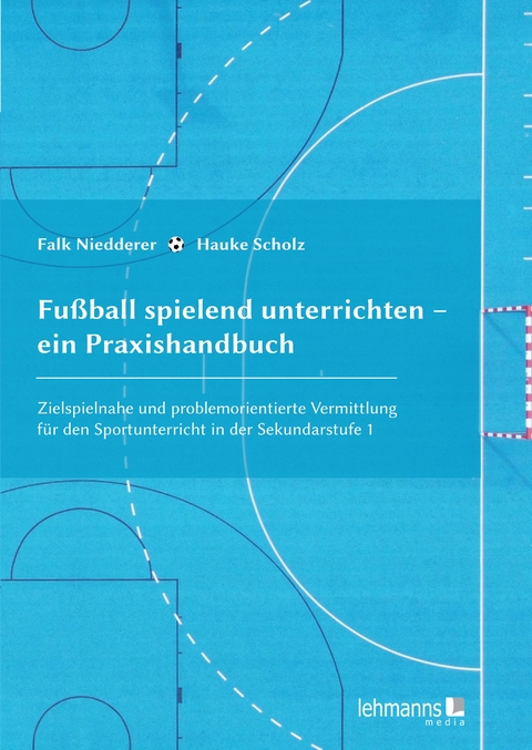Fu&szlig;ball spielend unterrichten &ndash; ein Praxishandbuch - Hauke Scholz, Falk Niedderer