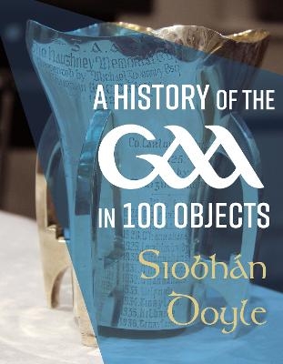 A History of the GAA in 100 Objects - Siobh&aacute;n Doyle