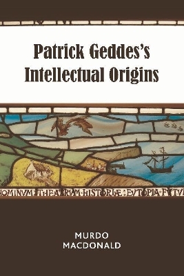 Patrick Geddes’s Intellectual Origins - Murdo Macdonald