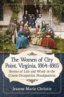 The Women of City Point, Virginia, 1864-1865 - Jeanne Marie Christie