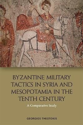 Byzantine Military Tactics in Syria and Mesopotamia in the Tenth Century - Georgios Theotokis