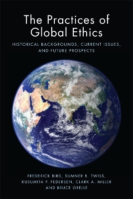 The Practices of Global Ethics - Frederick Bird, Sumner B. Twiss, Kusumita Pedersen, Clark A. Miller, Bruce Grelle
