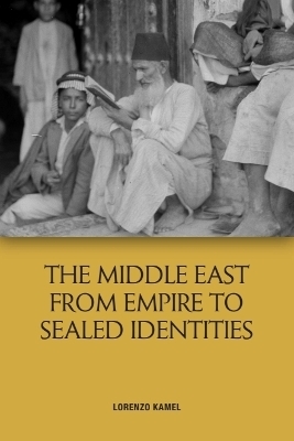 The Middle East from Empire to Sealed Identities - Lorenzo Kamel