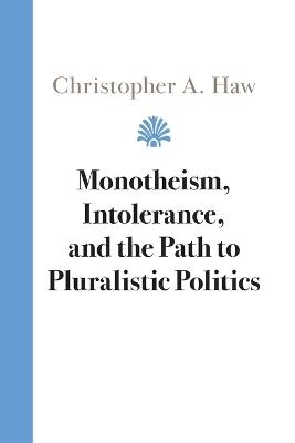 Monotheism, Intolerance, and the Path to Pluralistic Politics - Christopher A. Haw