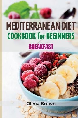 Mediterranean Diet Cookbook For Beginners - Olivia Brown