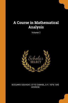A Course in Mathematical Analysis; Volume 2 - Edouard Goursat, Otto Dunkel, E R 1876-1943 Hedrick