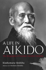 A Life in Aikido: The Biography of Founder Morihei Ueshiba - Ueshiba, Kisshomaru