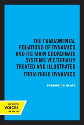 The Fundamental Equations of Dynamics and Its Main Coordinate Systems Vectorially Treated and Illustrated from Rigid Dynamics - Frederick Slate