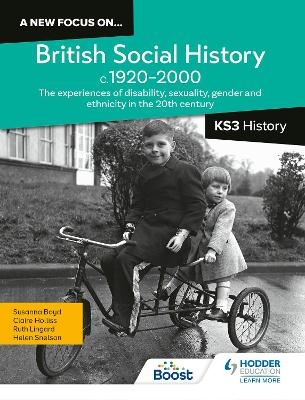 A new focus on...British Social History, c.1920&ndash;2000 for KS3 History: Experiences of disability, sexuality, gender and ethnicity - Helen Snelson, Ruth Lingard, Claire Holliss, Susanna Boyd