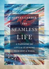 The Seamless Life – A Tapestry of Love and Learning, Worship and Work - Garber, Steven