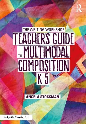 The Writing Workshop Teacher&rsquo;s Guide to Multimodal Composition (K-5) - Angela Stockman