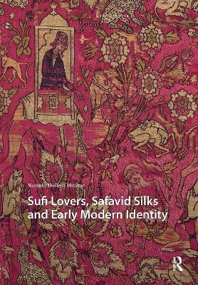 Sufi Lovers, Safavid Silks and Early Modern Identity - Nazanin Hedayat Munroe