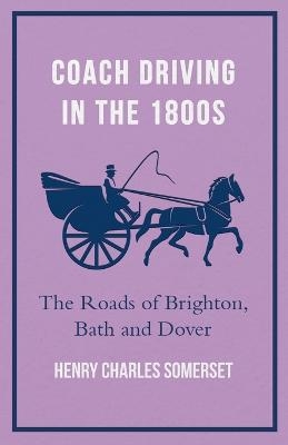 Coach Driving In The 1800s - The Roads Of Brighton, Bath And Dover - Henry Charles Somerset