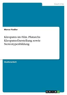 Kleopatra im Film. Plutarchs Kleopatra-Darstellung sowie Stereotypenbildung