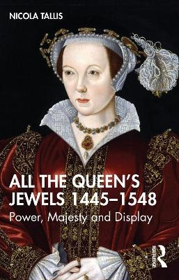 All the Queen&rsquo;s Jewels, 1445&ndash;1548 - Nicola Tallis