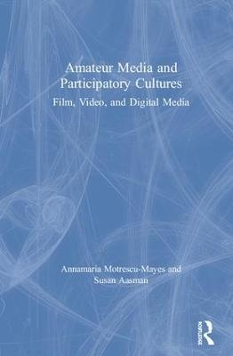 Amateur Media and Participatory Cultures - Annamaria Motrescu-Mayes, Susan Aasman