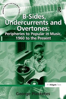 B-Sides, Undercurrents and Overtones: Peripheries to Popular in Music, 1960 to the Present - George Plasketes