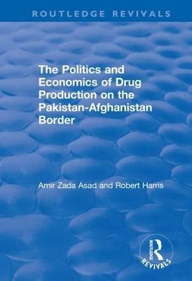 The Politics and Economics of Drug Production on the Pakistan-Afghanistan Border - Amir Zada Asad, Robert Harris