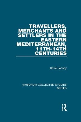 Travellers, Merchants and Settlers in the Eastern Mediterranean, 11th-14th Centuries - David Jacoby