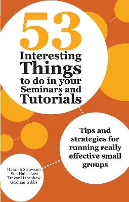 53 Interesting Things to do in your Seminars and Tutorials - Sue Habeshaw, Graham Gibbs, Trevor Habeshaw, Hannah Strawson